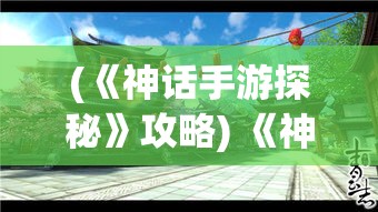 (《神话手游探秘》攻略) 《神话手游探秘：解锁古代秘境，开启探险之旅》——体验超凡故事，征服未知挑战！